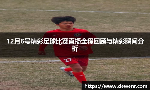 12月6号精彩足球比赛直播全程回顾与精彩瞬间分析