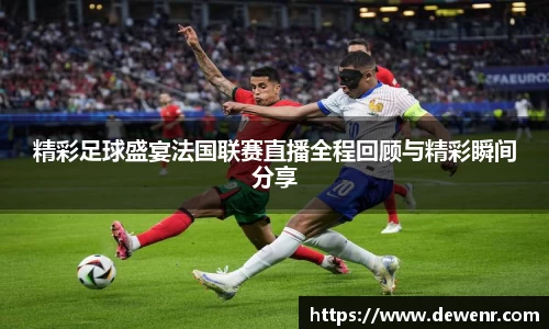 精彩足球盛宴法国联赛直播全程回顾与精彩瞬间分享