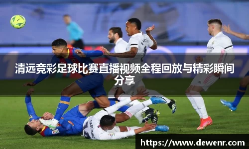 清远竞彩足球比赛直播视频全程回放与精彩瞬间分享