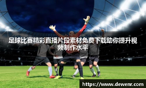 足球比赛精彩直播片段素材免费下载助你提升视频制作水平