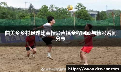 曲美乡乡村足球比赛精彩直播全程回顾与精彩瞬间分享