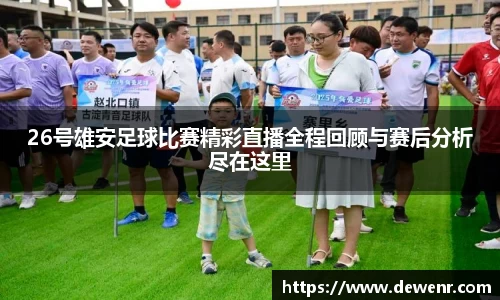 26号雄安足球比赛精彩直播全程回顾与赛后分析尽在这里