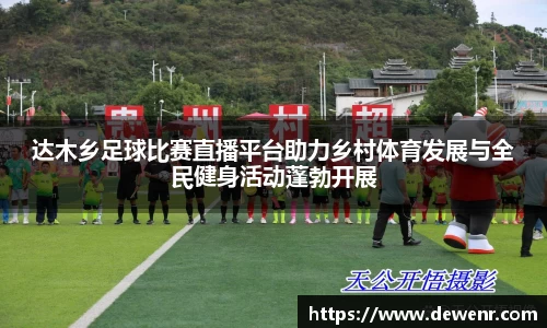 达木乡足球比赛直播平台助力乡村体育发展与全民健身活动蓬勃开展