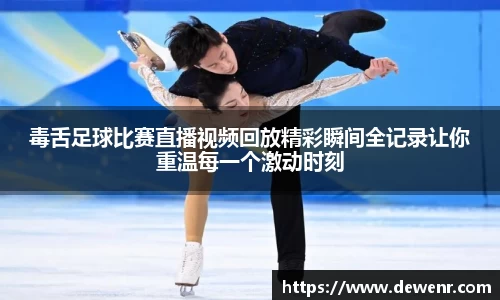 毒舌足球比赛直播视频回放精彩瞬间全记录让你重温每一个激动时刻