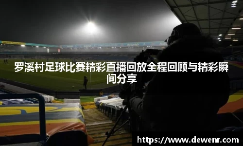 罗溪村足球比赛精彩直播回放全程回顾与精彩瞬间分享