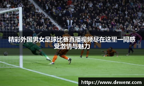 精彩外国男女足球比赛直播视频尽在这里一同感受激情与魅力