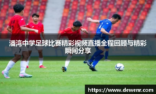 潘湾中学足球比赛精彩视频直播全程回顾与精彩瞬间分享
