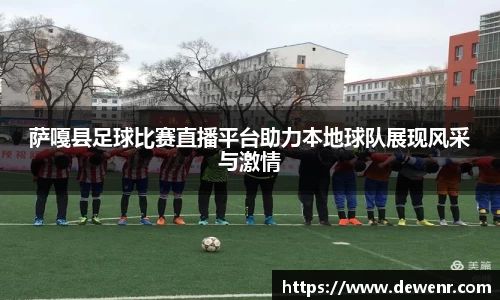 萨嘎县足球比赛直播平台助力本地球队展现风采与激情