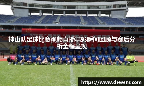 神山队足球比赛视频直播精彩瞬间回顾与赛后分析全程呈现