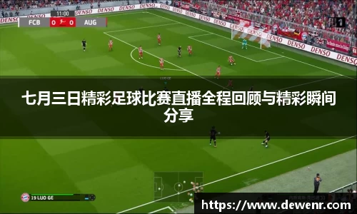 七月三日精彩足球比赛直播全程回顾与精彩瞬间分享