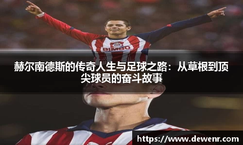 赫尔南德斯的传奇人生与足球之路：从草根到顶尖球员的奋斗故事