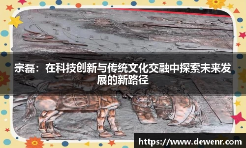 宗磊：在科技创新与传统文化交融中探索未来发展的新路径