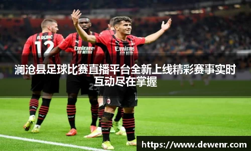 澜沧县足球比赛直播平台全新上线精彩赛事实时互动尽在掌握