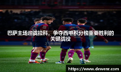 巴萨主场迎战拉科，争夺西甲积分榜重要胜利的关键战役