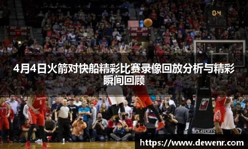 4月4日火箭对快船精彩比赛录像回放分析与精彩瞬间回顾