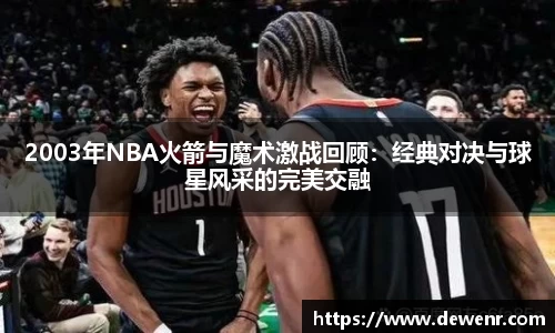 2003年NBA火箭与魔术激战回顾：经典对决与球星风采的完美交融