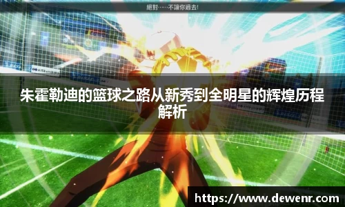 朱霍勒迪的篮球之路从新秀到全明星的辉煌历程解析