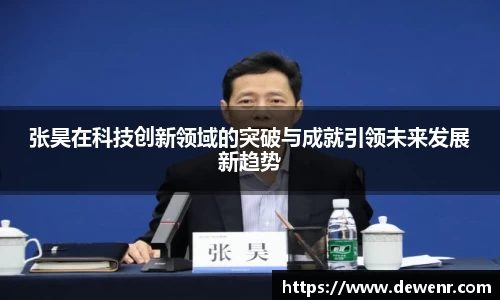 张昊在科技创新领域的突破与成就引领未来发展新趋势