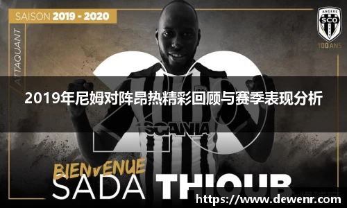 2019年尼姆对阵昂热精彩回顾与赛季表现分析