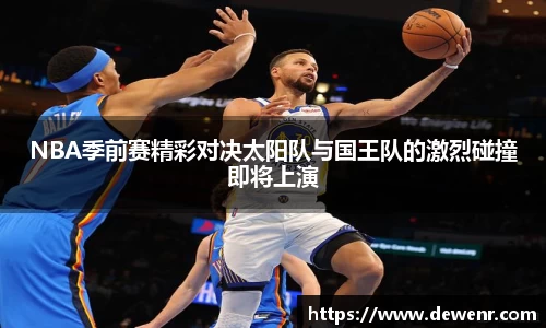 NBA季前赛精彩对决太阳队与国王队的激烈碰撞即将上演