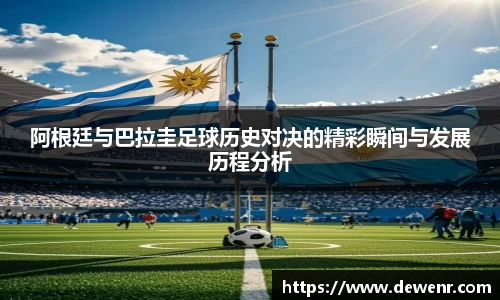 阿根廷与巴拉圭足球历史对决的精彩瞬间与发展历程分析
