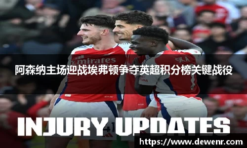 阿森纳主场迎战埃弗顿争夺英超积分榜关键战役