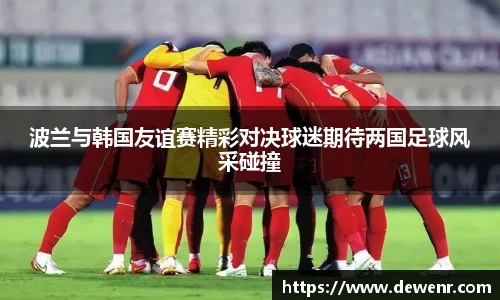 波兰与韩国友谊赛精彩对决球迷期待两国足球风采碰撞