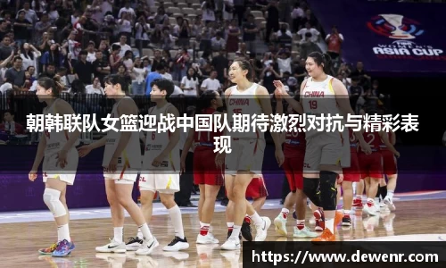 朝韩联队女篮迎战中国队期待激烈对抗与精彩表现