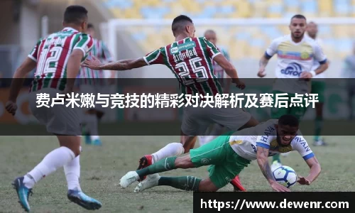 费卢米嫩与竞技的精彩对决解析及赛后点评